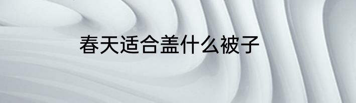 春天适合盖什么被子