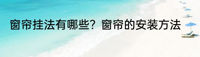 窗帘挂法有哪些？窗帘的安装方法