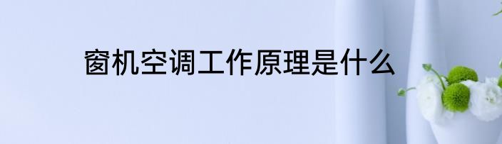 窗机空调工作原理是什么