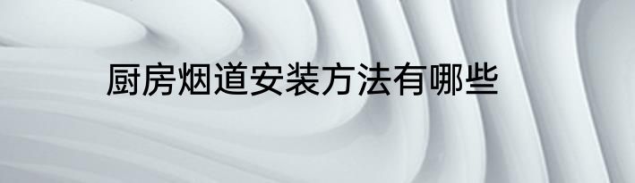 厨房烟道安装方法有哪些