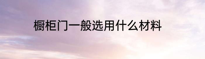 橱柜门一般选用什么材料