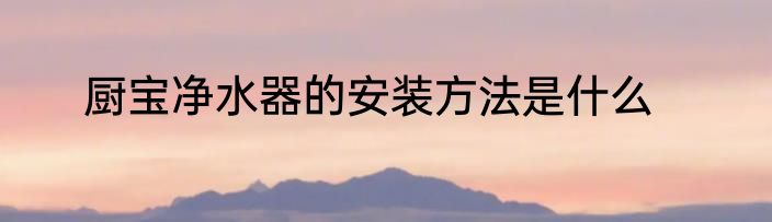 厨宝净水器的安装方法是什么