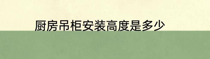 厨房吊柜安装高度是多少