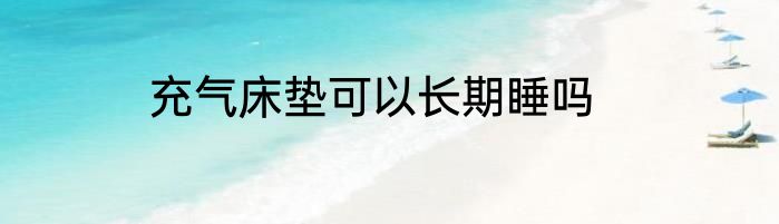 充气床垫可以长期睡吗