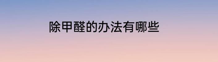 除甲醛的办法有哪些