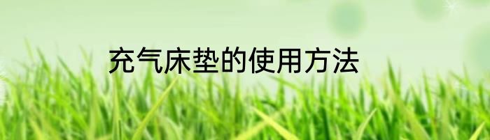 充气床垫的使用方法