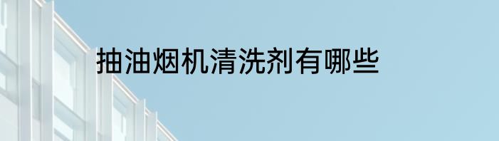 抽油烟机清洗剂有哪些