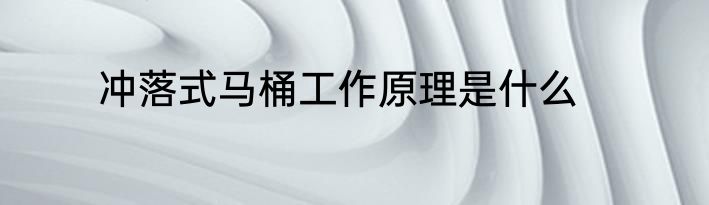冲落式马桶工作原理是什么