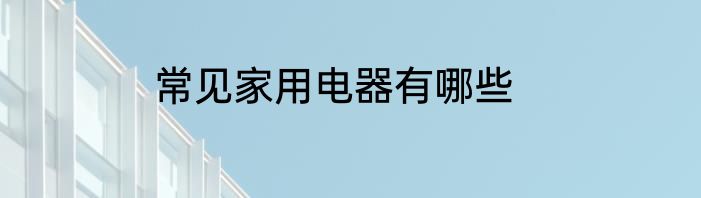 常见家用电器有哪些