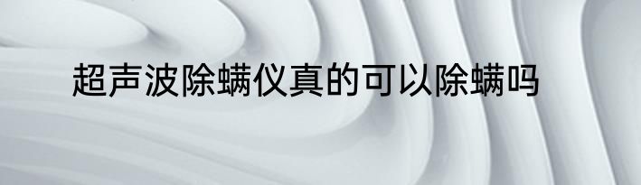 超声波除螨仪真的可以除螨吗