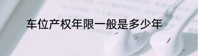 车位产权年限一般是多少年