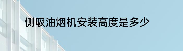 侧吸油烟机安装高度是多少