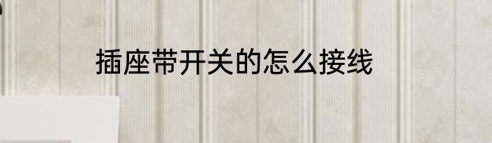 插座带开关的怎么接线