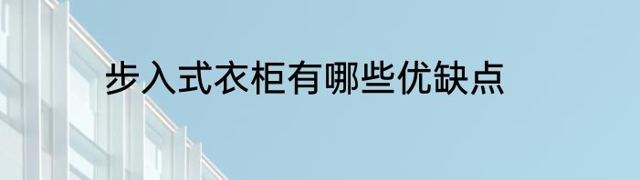 步入式衣柜有哪些优缺点