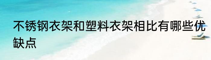 不锈钢衣架和塑料衣架相比有哪些优缺点