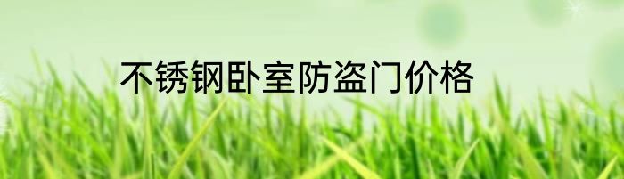 不锈钢卧室防盗门价格