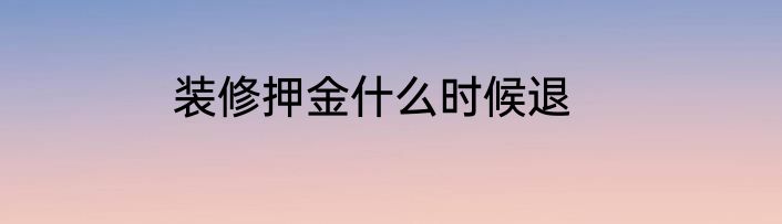 装修押金什么时候退