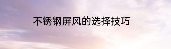 不锈钢屏风的选择技巧