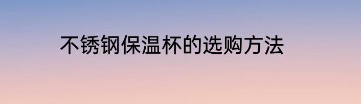 不锈钢保温杯的选购方法