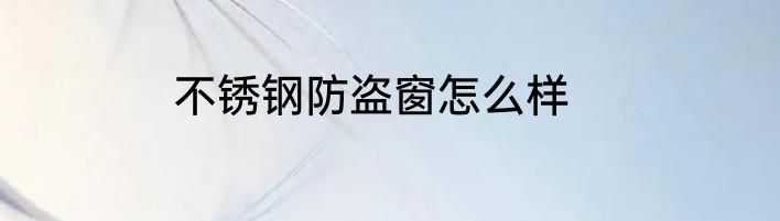 不锈钢防盗窗怎么样