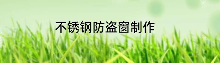 不锈钢防盗窗制作