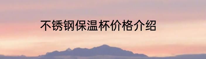 不锈钢保温杯价格介绍