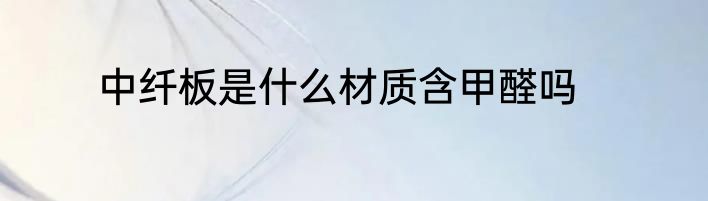 中纤板是什么材质含甲醛吗