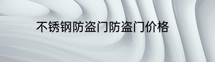 不锈钢防盗门防盗门价格