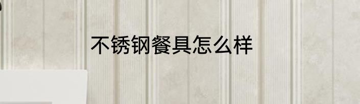 不锈钢餐具怎么样