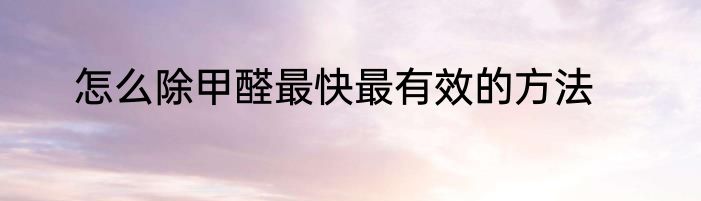 怎么除甲醛最快最有效的方法
