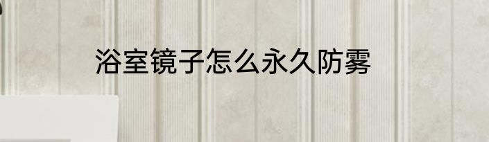 浴室镜子怎么永久防雾