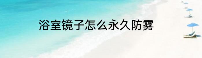 浴室镜子怎么永久防雾