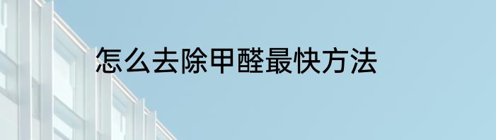 怎么去除甲醛最快方法