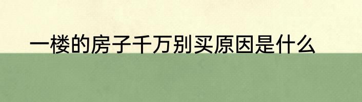一楼的房子千万别买原因是什么