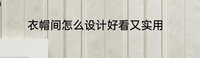 衣帽间怎么设计好看又实用