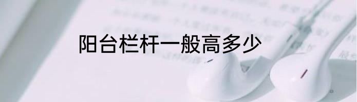 阳台栏杆一般高多少