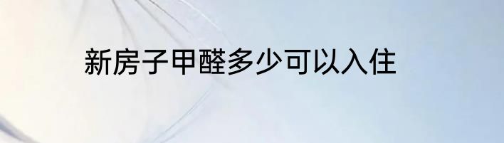 新房子甲醛多少可以入住