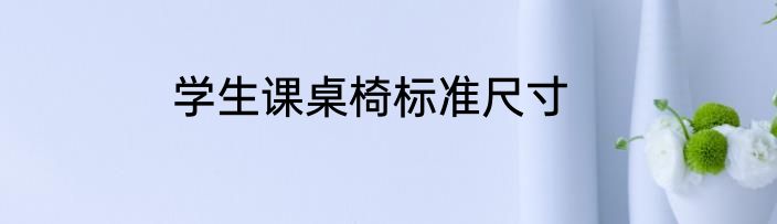 学生课桌椅标准尺寸
