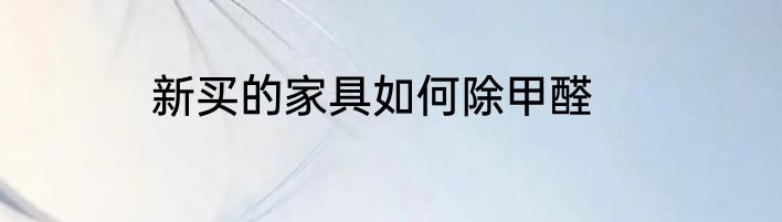 新买的家具如何除甲醛