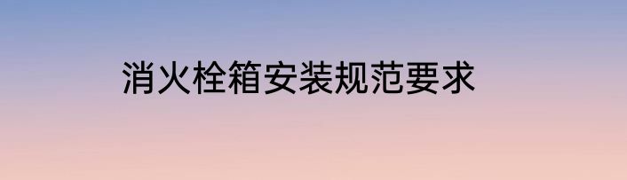 消火栓箱安装规范要求