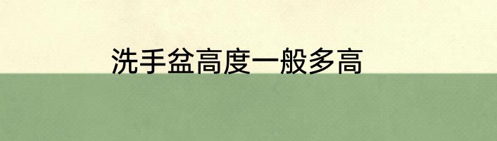 洗手盆高度一般多高
