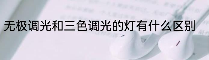 无极调光和三色调光的灯有什么区别