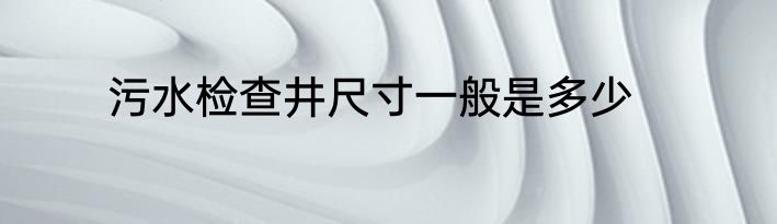 污水检查井尺寸一般是多少