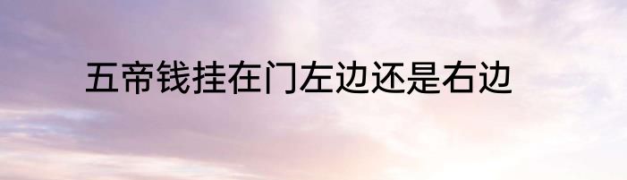 五帝钱挂在门左边还是右边