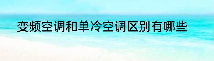 变频空调和单冷空调区别有哪些