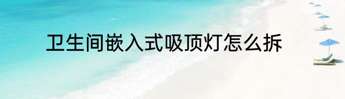 卫生间嵌入式吸顶灯怎么拆