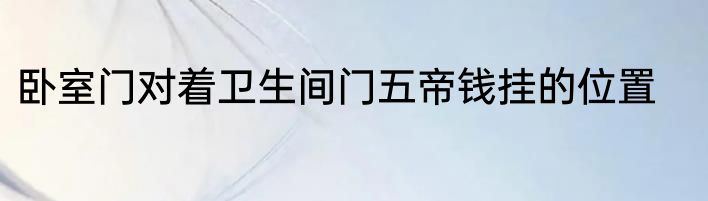 卧室门对着卫生间门五帝钱挂的位置