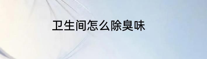卫生间怎么除臭味