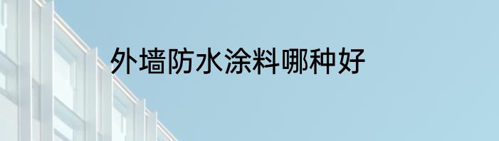 外墙防水涂料哪种好