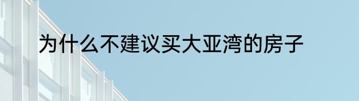 为什么不建议买大亚湾的房子